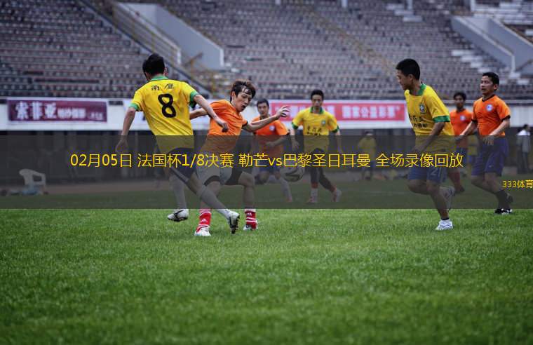 02月05日 法国杯1/8决赛 勒芒vs巴黎圣日耳曼 全场录像回放