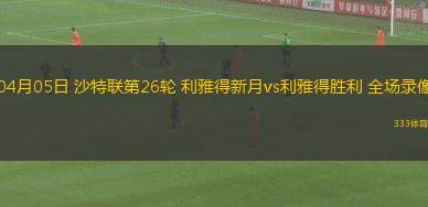 04月05日 沙特联第26轮 利雅得新月vs利雅得胜利 全场录像