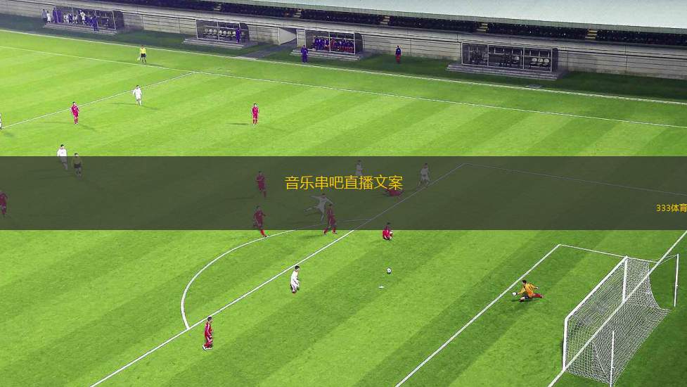 音乐串吧直播文案(音乐串吧直播盛宴畅享音浪与热情)