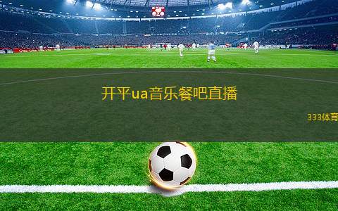 开平ua音乐餐吧直播(开平UA音乐餐吧精彩直播盛宴来袭)